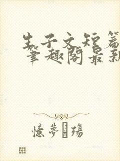 生子文短篇合集 笔趣阁最新章节阅读