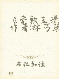 《香软玉滑》 作者:林芍药