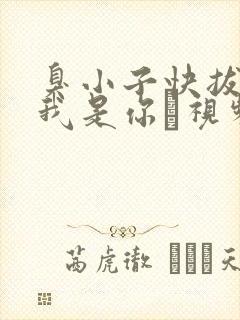 臭小子快拔出来我是你嫲视频