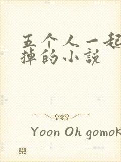 五个人一起会坏掉的小说
