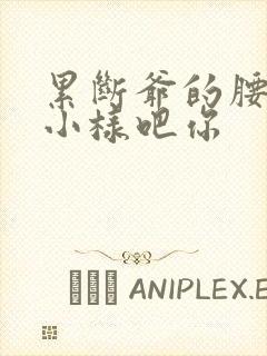 累断爷的腰by小样吧你