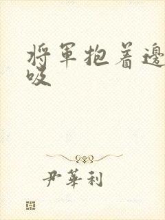 将军抱着边走边吸