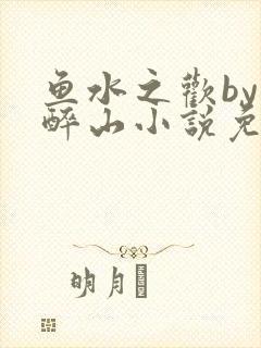 鱼水之欢by狄醉山小说免费阅读