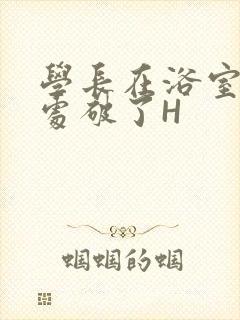 学长在浴室把我处破了H