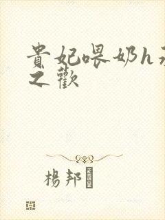 贵妃喂奶h承宠之欢