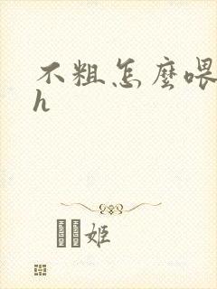 不粗怎么喂饱你h