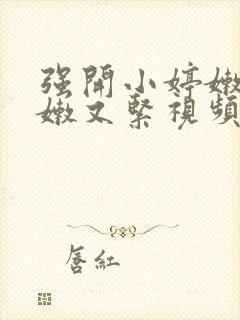 强开小婷嫩苞又嫩又紧视频