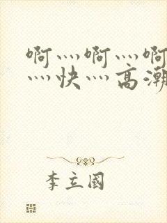 啊灬啊灬啊灬啊灬快灬高潮了