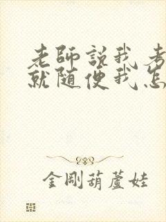 老师说我考好了就随便我怎样