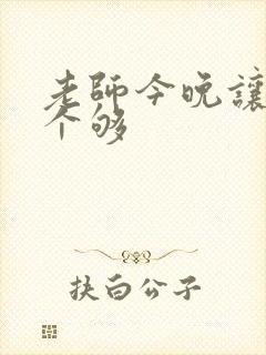 老师今晚让你爽个够