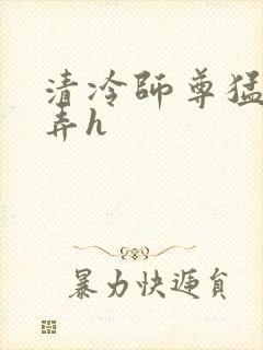 清冷师尊猛烈顶弄h