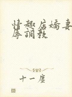 情趣店娇妻被屈辱调教