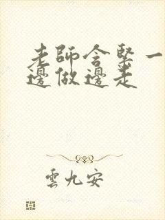 老师含紧一点H边做边走