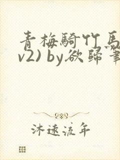 青梅骑竹马(1v2) by欲归笔趣阁