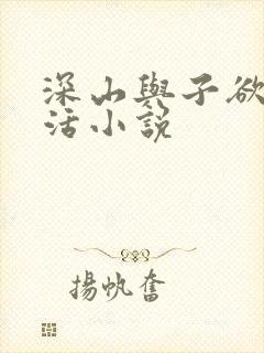 深山与子欲乱生活小说