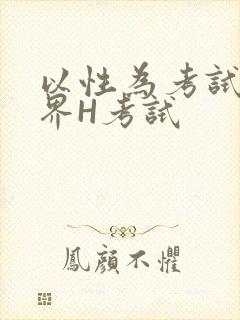以性为考试的世界H考试