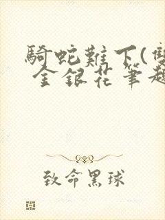 骑蛇难下(双) 金银花笔趣阁