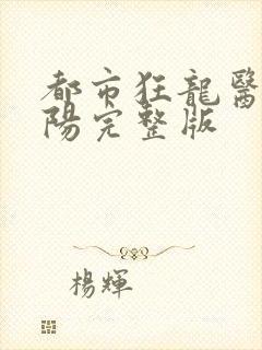 都市狂龙医仙林阳完整版