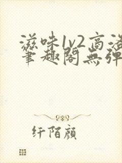 滋味1v2商洛笔趣阁无弹窗