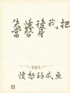 失忆后我把渣攻当替身