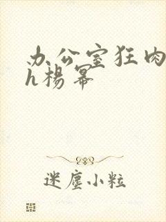 办公室狂肉校花h杨幂