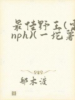 最佳野王(电竞nph)(一坨薯饼)