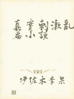 真实刺激乱13篇小说