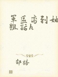 军区脔到她哭h粗话h