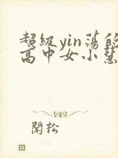 超级yin荡的高中女小慧