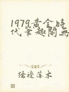 1979黄金时代笔趣阁无弹窗无错版