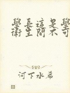 学长这是学校的卫生间不可以