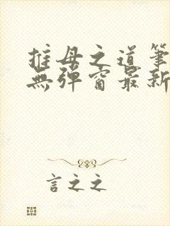 推母之道笔趣阁无弹窗最新章节