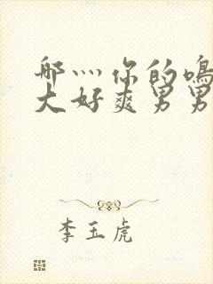 哪灬你的鸣巴好大好爽男男