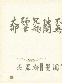 大师兄他不停产卵笔趣阁无弹窗