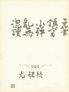 混乱小镇免费阅读无弹窗笔趣阁