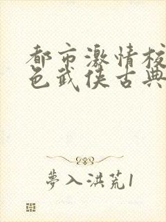 都市激情校园春色武侠古典