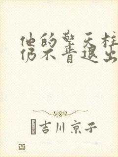 他的擎天柱巨龙仍不肯退出