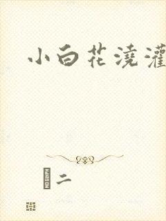 小白花浇灌日常