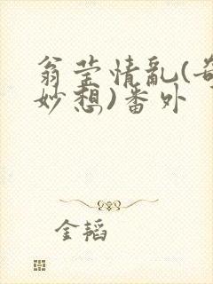 翁莹情乱(奇思妙想)番外