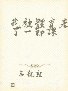 我被体育老师c了一节课