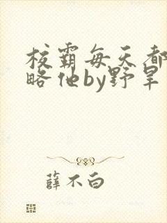 校霸每天都想攻略他by野旱烟