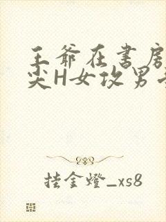 王爷在书房含乳尖H女攻男受