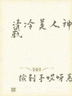 清冷美人神奇游戏