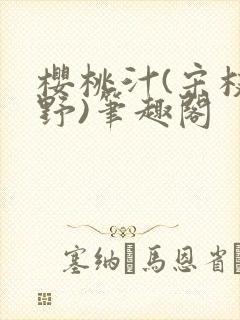 樱桃汁(宋枝江野)笔趣阁