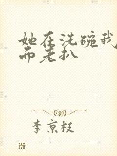 她在洗碗我在后面老扒