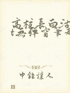 高校长白沽txt无弹窗笔趣阁