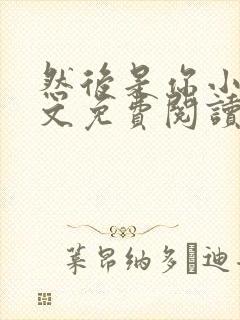 然后是你小说全文免费阅读