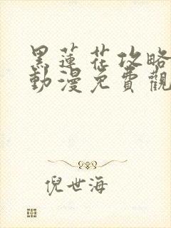 黑莲花攻略手册动漫免费观看完整版