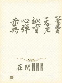 赤心巡天笔趣阁无弹窗免费的