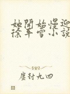 她开始慢迎迎合徐平雪小说